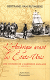 L'Amérique avant les Etats-Unis. Une histoire de l'Amérique anglaise 1497-1776