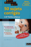 50 sujets corrigés. CAP petite enfance