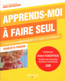 Apprends-moi à faire seul. La pédagogie montessori expliquée aux parents