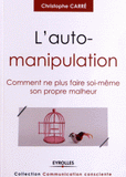 L'auto-manipulation. Comment ne plus faire soi-même son propre malheur