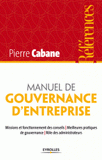 Manuel de gouvernance d'entreprise. Missions et fonctionnement des conseils, meilleures pratiques de gouvernance, rôles des administrateurs