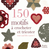 150 motifs à crocheter et tricoter. Tout sauf des carrés pour vêtements, accessoires, couvertures et plaids