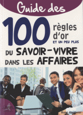 Guide des 100 règles d?or et un peu plus du savoir-vivre dans les affaires