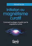 Initiation au magnétisme curatif. Comment soulager et guérir par le magnétisme humain