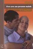 Vivre avec une personne malade. Des conseils pour la famille, les soignants, les accompagnateurs