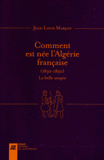 Comment est née l'Algérie française (1830-1850). La belle utopie
