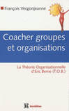 Coacher les groupes et les organisations. Avec la Théorie Organisationnelle d'Eric Berne (TOB)