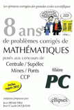 8 années de problèmes corrigés de mathématiques posés aux concours de Centrale/Supélec, Mines/Ponts, CCP 2005-2012. Filière PC