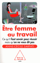 Etre femme au travail. Ce qu'il faut savoir pour réussir mais qu'on ne vous dit pas