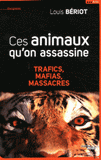 Ces animaux qu'on assassine. Trafics, mafias, massacres