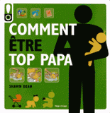 Comment être top papa. Le guide des douze premiers mois de bébé