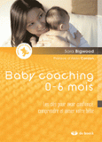Baby coaching 0-6 mois. Les clés pour avoir confiance, comprendre et aimer votre bébé
édition 2011