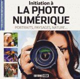 Initiation à la photo numérique. Portraits, paysages, nature...