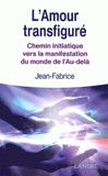 L'Amour transfiguré. Chemin initiatique vers la manifestation du monde de l'Au-delà