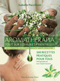 Aromathérapia, tout sur les huiles essentielles. Les connaître, les utiliser, beauté, santé, bien-être ; 500 recettes pratiques pour tous