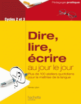 Dire, lire, écrire au jour le jour Cycles 2 et 3. Ateliers quotidiens pour la maîtrise de la langue