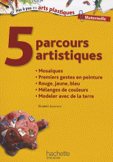 5 parcours artistiques pour la maternelle. Mosaïques, premiers gestes en peinture, rouge jaune bleu, mélanges de couleurs, modeler avec de la terre
