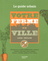 Votre ferme en ville. Le guide urbain de la culture du potager et du petit élevage
