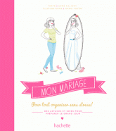 Mon mariage. Pour tout organiser sans stress ! Des astuces et idées pour préparer le grand jour