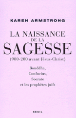 La Naissance de la sagesse (900-200 avant Jésus-Christ). Bouddha, Confucius, Socrate et les prophètes d'Israël