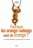 Pourquoi les orangs-outans sont-ils orange ? et autres énigmes scientifiques en images