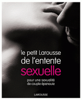 Le petit Larousse de l'entente sexuelle. Pour une sexualité de couple épanouie