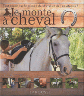 Je monte à cheval. Tout savoir sur le monde du cheval et de l'équitation