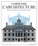 Comprendre l'architecture. Décoder les édifices et reconnaître les styles
