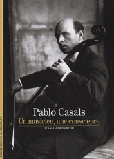 Pablo Casals. Un musicien, une conscience