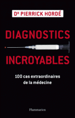 Diagnostics incroyables. 100 cas extraordinaires de la médecine