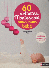 60 activités Montessori pour mon bébé. Préparer son univers, l'éveiller et l'aider à faire seul