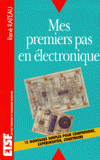 MES PREMIERS PAS EN ELECTRONIQUE. 12 montages simples pour comprendre, expérimenter, construire.