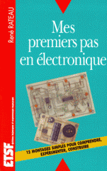 MES PREMIERS PAS EN ELECTRONIQUE. 12 montages simples pour comprendre, expérimenter, construire.