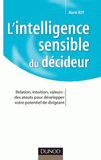 L'intelligence sensible du décideur. Relation, intuition, valeurs : des atouts pour développer votre potentiel de dirigeant