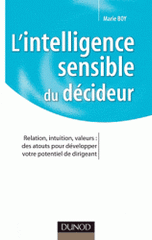 L'intelligence sensible du décideur. Relation, intuition, valeurs : des atouts pour développer votre potentiel de dirigeant