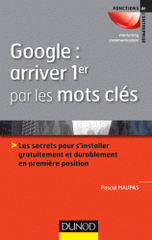 Google : arriver 1er par les mots. Les secrets pour s'installer gratuitement et durablement en 1re position