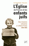 L'Eglise de France et les enfants juifs. Des missions vaticanes à l'affaire Finaly (1944-1953)
