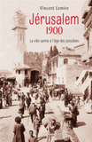 Jérusalem 1900. La ville sainte à l?âge des possibles