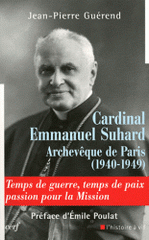 Cardinal Emmanuel Suhard, archevèque de Paris (1940-1949). Temps de guerre, temps de paix, passion pour la mission