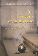 L'or, l'encens et la myrrhe. Cheminement au fil de la Bible et des jours