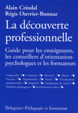 La Découverte Professionnelle. Guide pour les enseignants, les conseillers d'orientation-psychologues et les formateurs