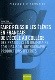 Faire réussir les élèves en français de l'école au collège. Des pratiques de grammaire, conjugaison, orthographe, productions d'écrits