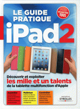 Le guide pratique Ipad 2. Découvrir et exploiter les mille et un talents de la tablette multifonction d'Apple