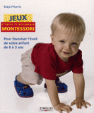 Jeux d'après la pédagogie Montessori. Pour favoriser l'éveil de votre enfant de 0 à 3 ans