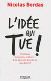 L'idée qui tue !. Politique, business, culture... Les secrets des idées qui durent