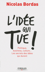 L'idée qui tue !. Politique, business, culture... Les secrets des idées qui durent