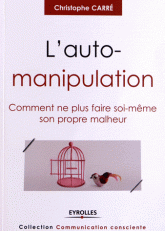 L'auto-manipulation. Comment ne plus faire soi-même son propre malheur