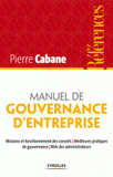 Manuel de gouvernance d'entreprise. Missions et fonctionnement des conseils, meilleures pratiques de gouvernance, rôles des administrateurs