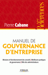 Manuel de gouvernance d'entreprise. Missions et fonctionnement des conseils, meilleures pratiques de gouvernance, rôles des administrateurs