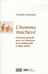 L'homme inachevé. Comment grandir avec ses émotions de la maternelle à l'âge adulte